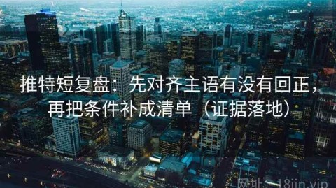 推特短复盘：先对齐主语有没有回正，再把条件补成清单（证据落地）