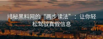 揭秘黑料网的“两步读法”：让你轻松驾驭真假信息