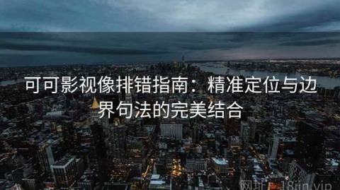 可可影视像排错指南：精准定位与边界句法的完美结合