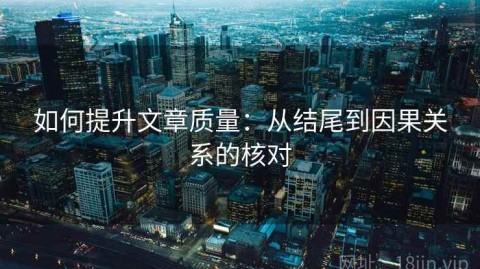 如何提升文章质量：从结尾到因果关系的核对