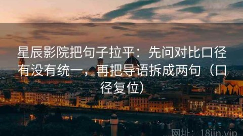 星辰影院把句子拉平：先问对比口径有没有统一，再把导语拆成两句（口径复位）
