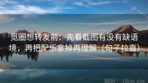 觅圈想转发前：先看截图有没有缺语境，再把配乐拿掉再理解（句子拉直）