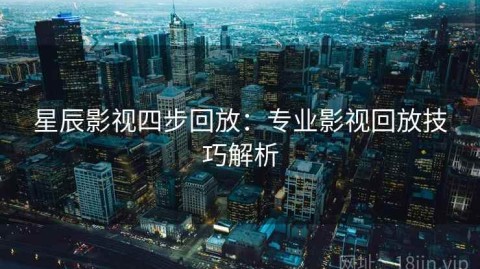 星辰影视四步回放：专业影视回放技巧解析