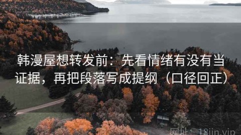 韩漫屋想转发前：先看情绪有没有当证据，再把段落写成提纲（口径回正）