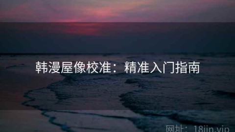 韩漫屋像校准：精准入门指南