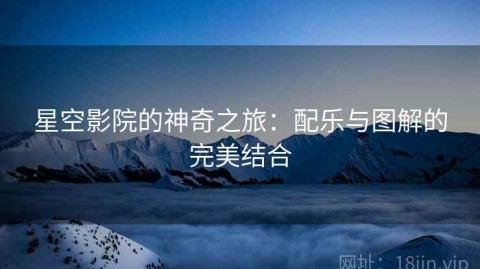 星空影院的神奇之旅：配乐与图解的完美结合