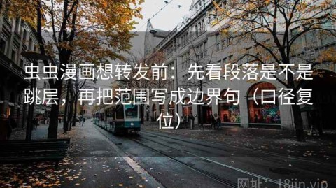 虫虫漫画想转发前：先看段落是不是跳层，再把范围写成边界句（口径复位）