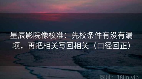 星辰影院像校准：先校条件有没有漏项，再把相关写回相关（口径回正）