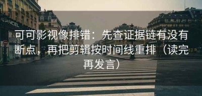 可可影视像排错：先查证据链有没有断点，再把剪辑按时间线重排（读完再发言）