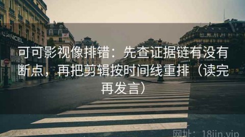 可可影视像排错：先查证据链有没有断点，再把剪辑按时间线重排（读完再发言）