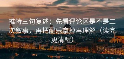 推特三句复述：先看评论区是不是二次叙事，再把配乐拿掉再理解（读完更清醒）