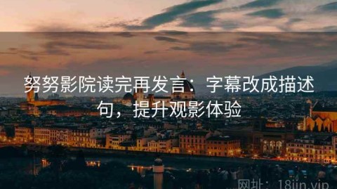 努努影院读完再发言：字幕改成描述句，提升观影体验