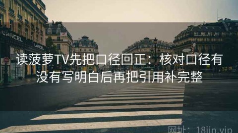 读菠萝TV先把口径回正：核对口径有没有写明白后再把引用补完整