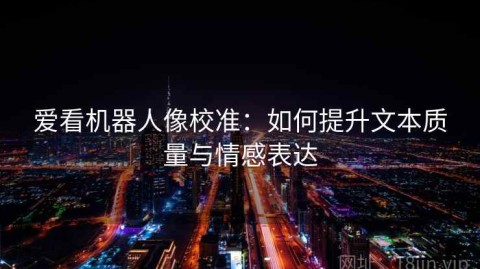 爱看机器人像校准：如何提升文本质量与情感表达