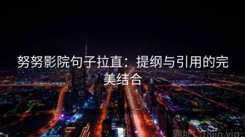 努努影院句子拉直：提纲与引用的完美结合