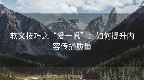 软文技巧之“爱一帆”：如何提升内容传播质量