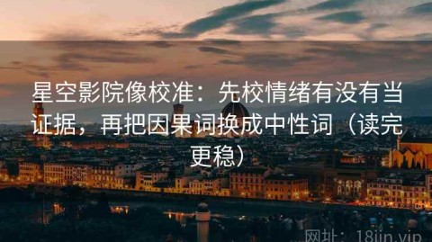 星空影院像校准：先校情绪有没有当证据，再把因果词换成中性词（读完更稳）