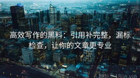 高效写作的黑料：引用补完整，漏标检查，让你的文章更专业