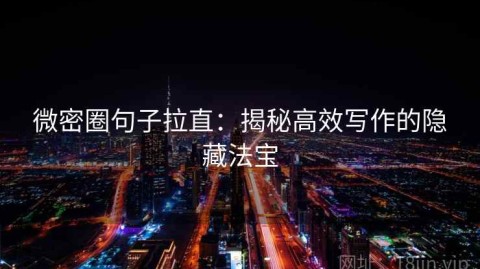 微密圈句子拉直：揭秘高效写作的隐藏法宝