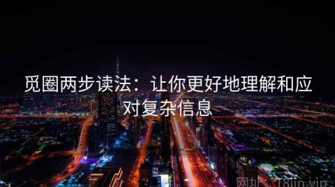 觅圈两步读法：让你更好地理解和应对复杂信息