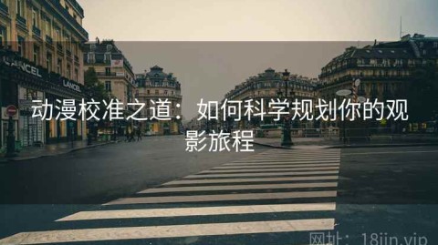 动漫校准之道：如何科学规划你的观影旅程