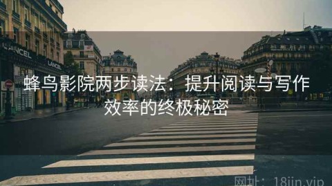 蜂鸟影院两步读法：提升阅读与写作效率的终极秘密