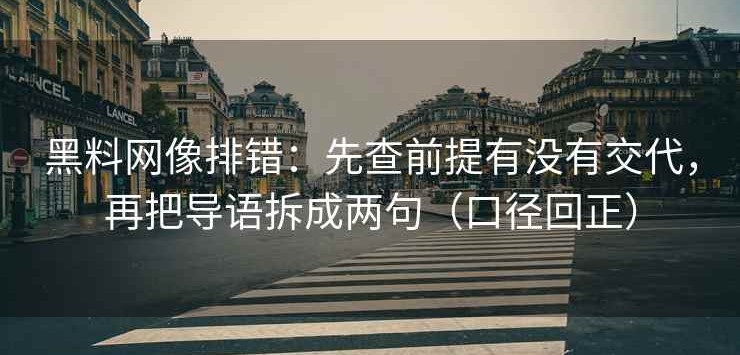 黑料网像排错：先查前提有没有交代，再把导语拆成两句（口径回正）