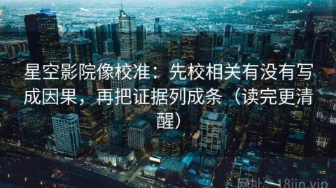 星空影院像校准：先校相关有没有写成因果，再把证据列成条（读完更清醒）