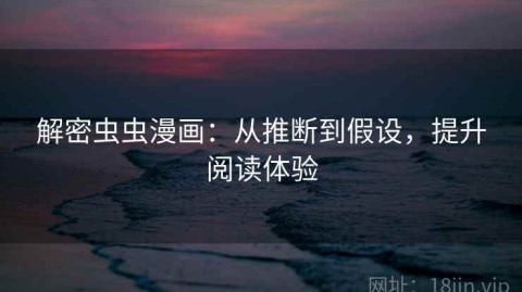 解密虫虫漫画：从推断到假设，提升阅读体验