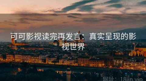 可可影视读完再发言：真实呈现的影视世界