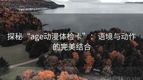 探秘“age动漫体检卡”：语境与动作的完美结合