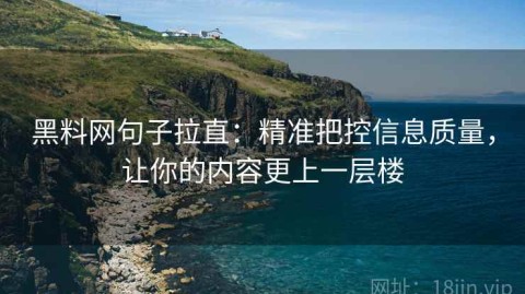 黑料网句子拉直：精准把控信息质量，让你的内容更上一层楼