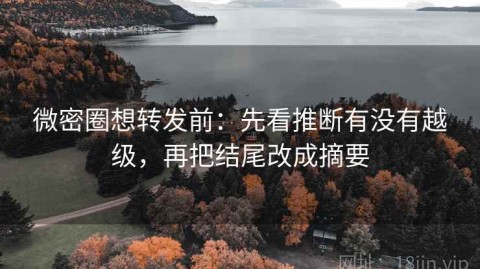 微密圈想转发前：先看推断有没有越级，再把结尾改成摘要