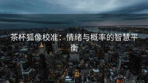 茶杯狐像校准：情绪与概率的智慧平衡