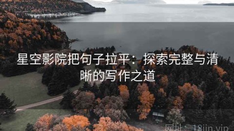星空影院把句子拉平：探索完整与清晰的写作之道