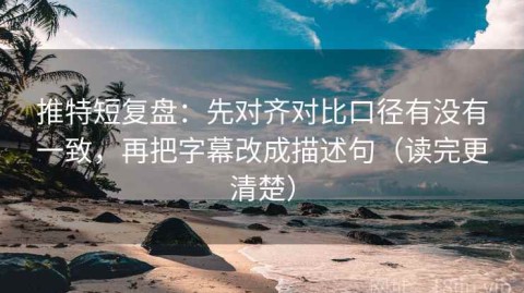 推特短复盘：先对齐对比口径有没有一致，再把字幕改成描述句（读完更清楚）