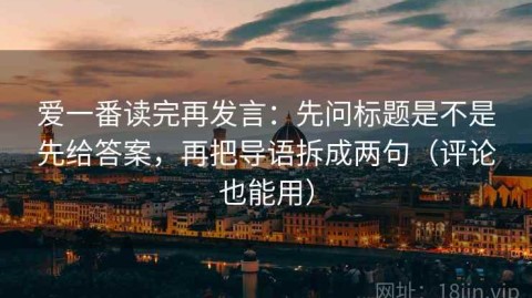 爱一番读完再发言：先问标题是不是先给答案，再把导语拆成两句（评论也能用）
