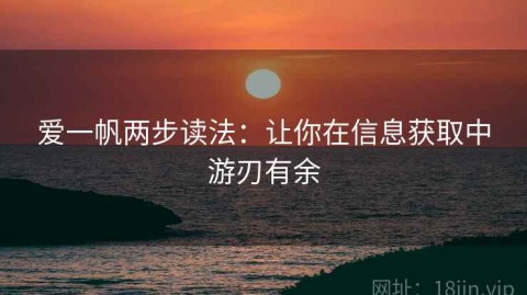 爱一帆两步读法：让你在信息获取中游刃有余