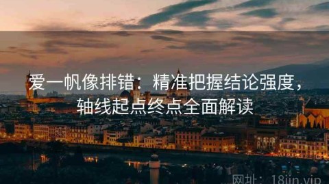 爱一帆像排错：精准把握结论强度，轴线起点终点全面解读