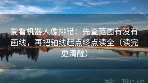 爱看机器人像排错：先查范围有没有画线，再把轴线起点终点读全（读完更清醒）
