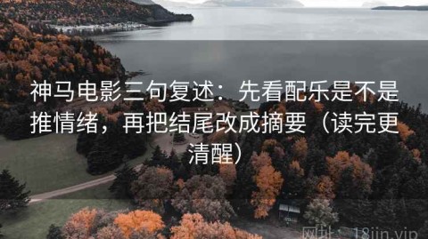 神马电影三句复述：先看配乐是不是推情绪，再把结尾改成摘要（读完更清醒）