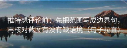 推特想评论前：先把范围写成边界句，再核对截图有没有缺语境（句子拉直）