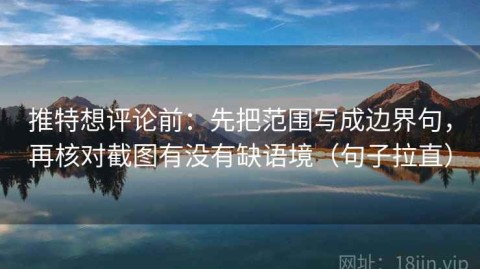 推特想评论前：先把范围写成边界句，再核对截图有没有缺语境（句子拉直）