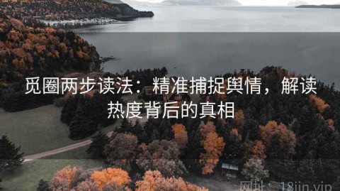 觅圈两步读法：精准捕捉舆情，解读热度背后的真相