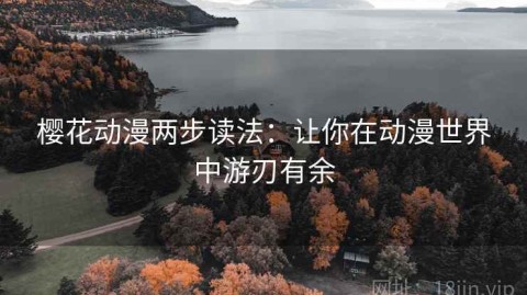 樱花动漫两步读法：让你在动漫世界中游刃有余