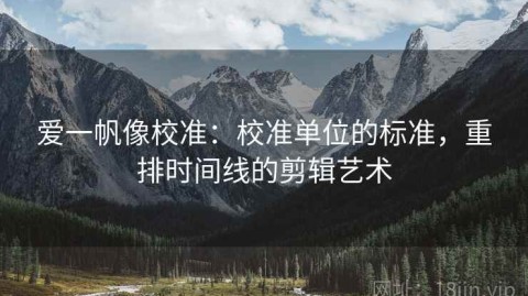 爱一帆像校准：校准单位的标准，重排时间线的剪辑艺术