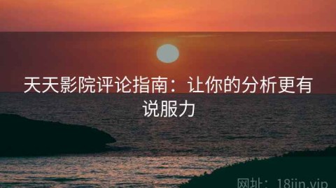 天天影院评论指南：让你的分析更有说服力