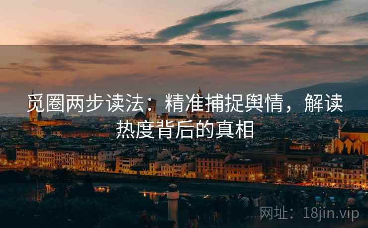 觅圈两步读法：精准捕捉舆情，解读热度背后的真相