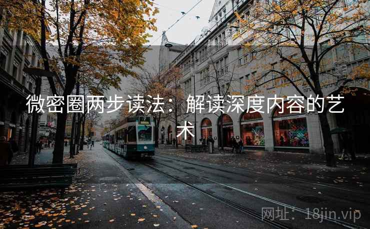 微密圈两步读法：解读深度内容的艺术