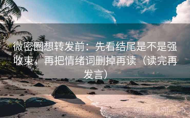 微密圈想转发前:先看结尾是不是强收束,再把情绪词删掉再读(读完再发言) 微密圈想转发前:先看结尾是不是强收束,再把情绪词删掉再读(读完再发言)